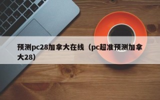预测pc28加拿大在线（pc超准预测加拿大28）