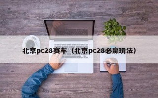 北京pc28赛车（北京pc28必赢玩法）
