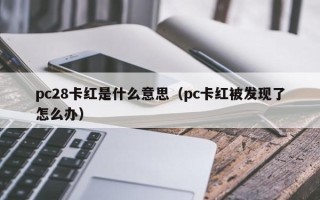 pc28卡红是什么意思（pc卡红被发现了怎么办）