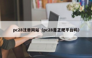 pc28注册网站（pc28是正规平台吗）
