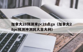 加拿大28预测来pc28点ga（加拿大28pc预测神测网大吉大利）