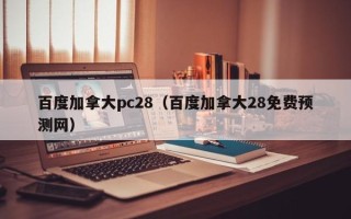 百度加拿大pc28（百度加拿大28免费预测网）