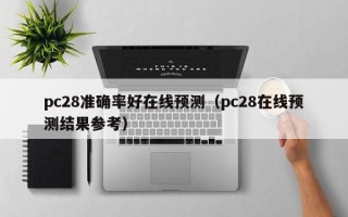 pc28准确率好在线预测（pc28在线预测结果参考）
