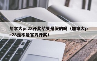 加拿大pc28开奖结果是假的吗（加拿大pc28是不是官方开奖）
