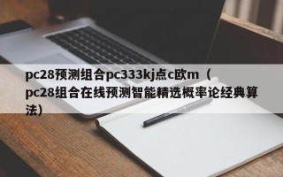 pc28预测组合pc333kj点c欧m（pc28组合在线预测智能精选概率论经典算法）