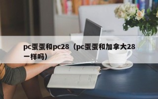 pc蛋蛋和pc28（pc蛋蛋和加拿大28一样吗）