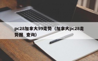 pc28加拿大99走势（加拿大pc28走势图  查询）