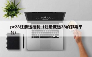 pc28注册送福利（注册就送28的彩票平台）
