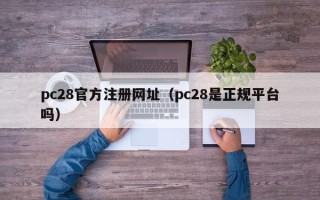 pc28官方注册网址（pc28是正规平台吗）