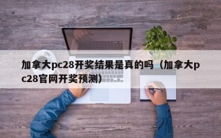 加拿大pc28开奖结果是真的吗（加拿大pc28官网开奖预测）