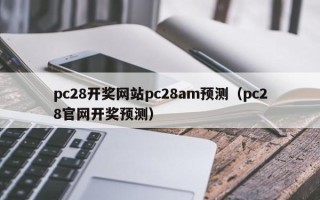 pc28开奖网站pc28am预测（pc28官网开奖预测）