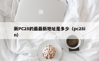 新PC28的最最新地址是多少（pc28in）
