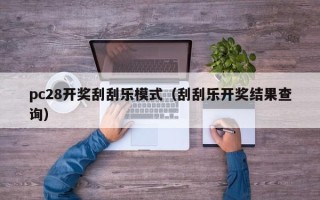 pc28开奖刮刮乐模式（刮刮乐开奖结果查询）