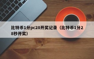 比特币1分pc28开奖记录（比特币1分28秒开奖）