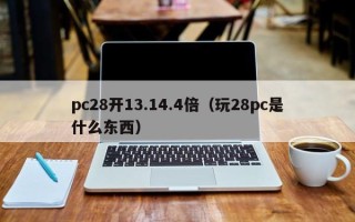 pc28开13.14.4倍（玩28pc是什么东西）