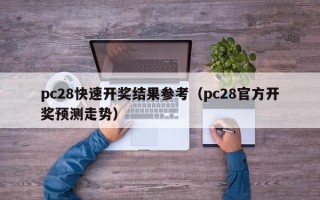 pc28快速开奖结果参考（pc28官方开奖预测走势）