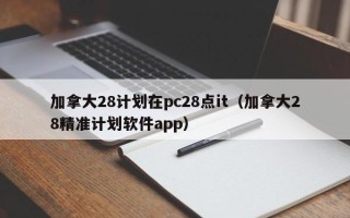 加拿大28计划在pc28点it（加拿大28精准计划软件app）