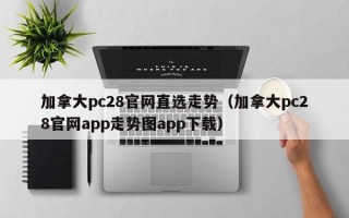 加拿大pc28官网直选走势（加拿大pc28官网app走势图app下载）