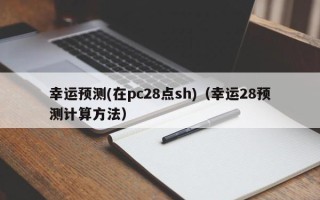 幸运预测(在pc28点sh)（幸运28预测计算方法）