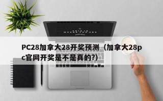 PC28加拿大28开奖预测（加拿大28pc官网开奖是不是真的?）