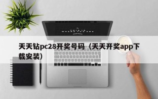 天天钻pc28开奖号码（天天开奖app下载安装）