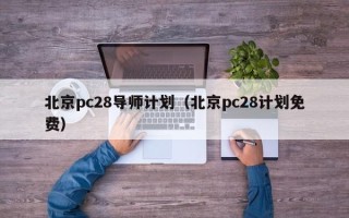 北京pc28导师计划（北京pc28计划免费）