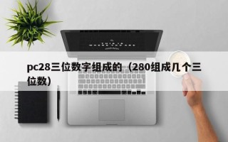 pc28三位数字组成的（280组成几个三位数）