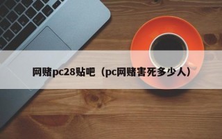 网赌pc28贴吧（pc网赌害死多少人）