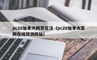 pc28加拿大网页压注（pc28加拿大官网在线预测网站）