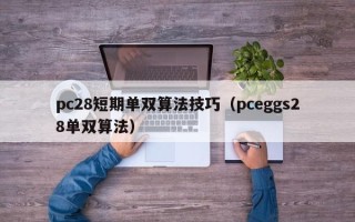 pc28短期单双算法技巧（pceggs28单双算法）