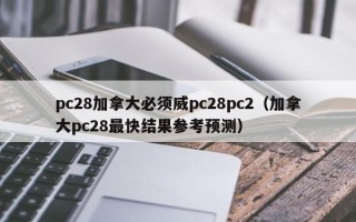 pc28加拿大必须威pc28pc2（加拿大pc28最快结果参考预测）