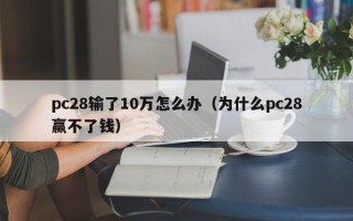 pc28输了10万怎么办（为什么pc28赢不了钱）