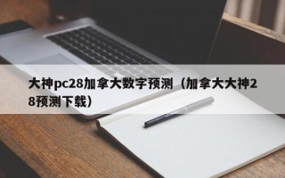 大神pc28加拿大数字预测（加拿大大神28预测下载）