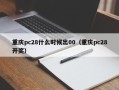 重庆pc28什么时候出00（重庆pc28开奖）