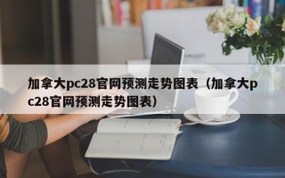 加拿大pc28官网预测走势图表（加拿大pc28官网预测走势图表）