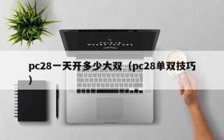 pc28一天开多少大双（pc28单双技巧）