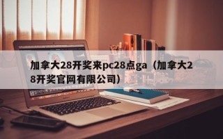 加拿大28开奖来pc28点ga（加拿大28开奖官网有限公司）