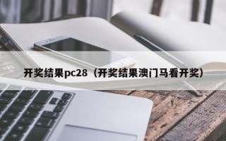 开奖结果pc28（开奖结果澳门马看开奖）