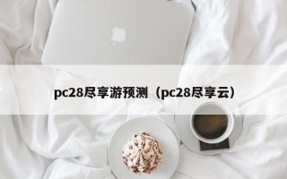 pc28尽享游预测（pc28尽享云）