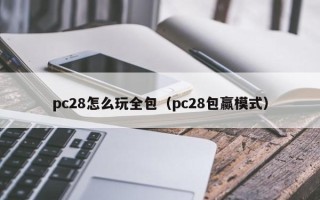 pc28怎么玩全包（pc28包赢模式）