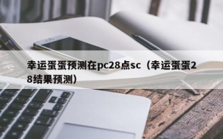 幸运蛋蛋预测在pc28点sc（幸运蛋蛋28结果预测）