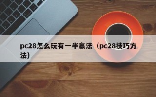 pc28怎么玩有一半赢法（pc28技巧方法）