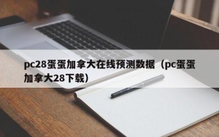 pc28蛋蛋加拿大在线预测数据（pc蛋蛋加拿大28下载）