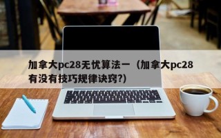 加拿大pc28无忧算法一（加拿大pc28有没有技巧规律诀窍?）