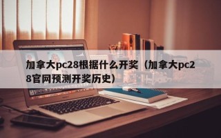 加拿大pc28根据什么开奖（加拿大pc28官网预测开奖历史）