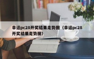 幸运pc28开奖结果走势图（幸运pc28开奖结果走势图）