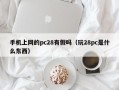 手机上网的pc28有假吗（玩28pc是什么东西）