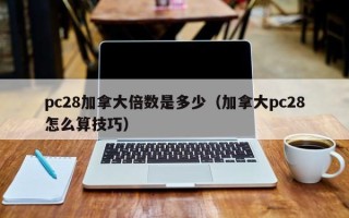 pc28加拿大倍数是多少（加拿大pc28怎么算技巧）