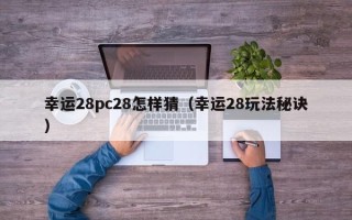 幸运28pc28怎样猜（幸运28玩法秘诀）