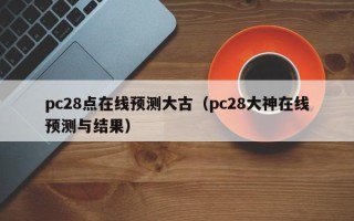 pc28点在线预测大古（pc28大神在线预测与结果）